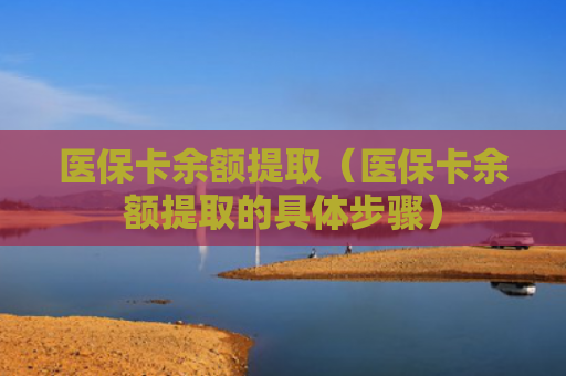 医保卡余额提取（医保卡余额提取的具体步骤）