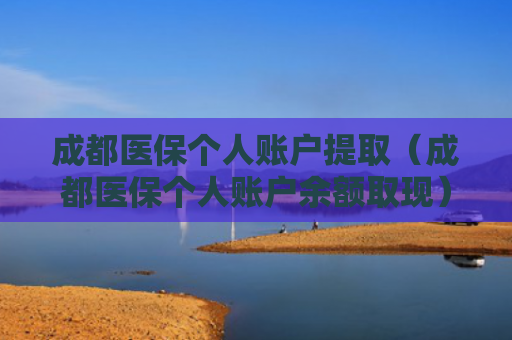 成都医保个人账户提取（成都医保个人账户余额取现）