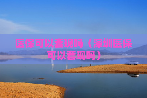 医保可以套现吗（深圳医保可以套现吗）