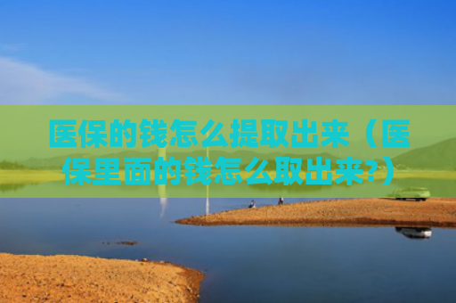 医保的钱怎么提取出来（医保里面的钱怎么取出来?）