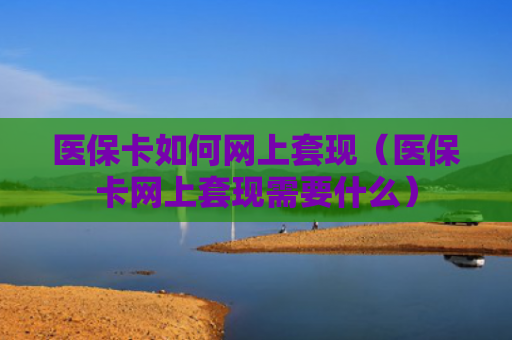 医保卡如何网上套现（医保卡网上套现需要什么）