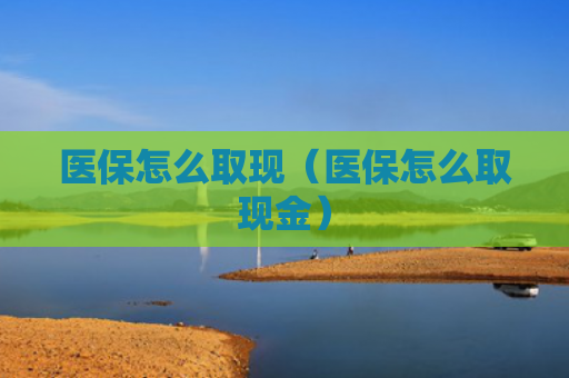 医保怎么取现（医保怎么取现金）