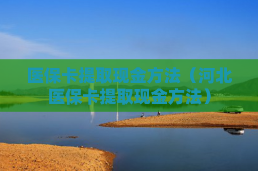 医保卡提取现金方法（河北医保卡提取现金方法）