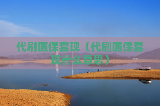 代刷医保套现（代刷医保套现什么意思）