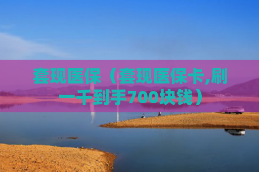 套现医保（套现医保卡,刷一千到手700块钱）
