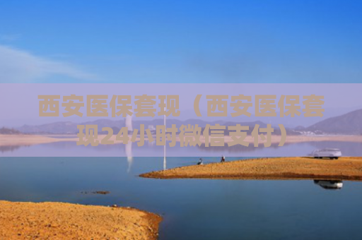 西安医保套现（西安医保套现24小时微信支付）