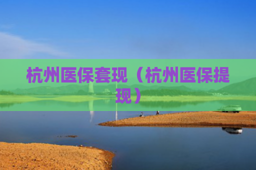 杭州医保套现（杭州医保提现）