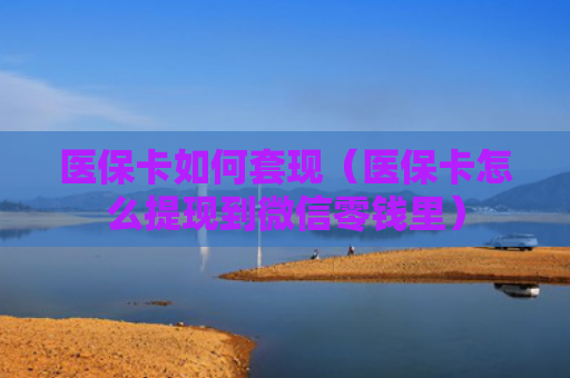 医保卡如何套现（医保卡怎么提现到微信零钱里）