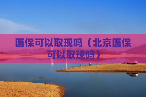 医保可以取现吗（北京医保可以取现吗）
