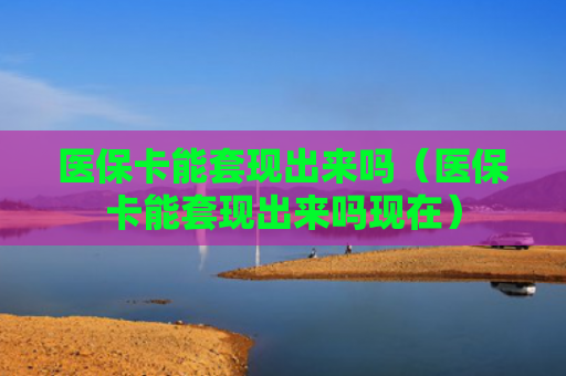 医保卡能套现出来吗（医保卡能套现出来吗现在）