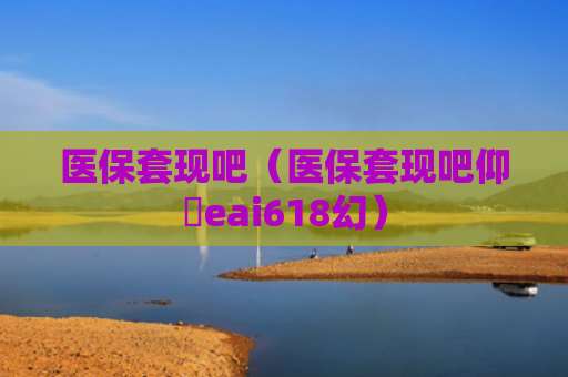 医保套现吧（医保套现吧仰癓eai618幻）