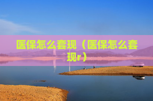 医保怎么套现（医保怎么套现r）