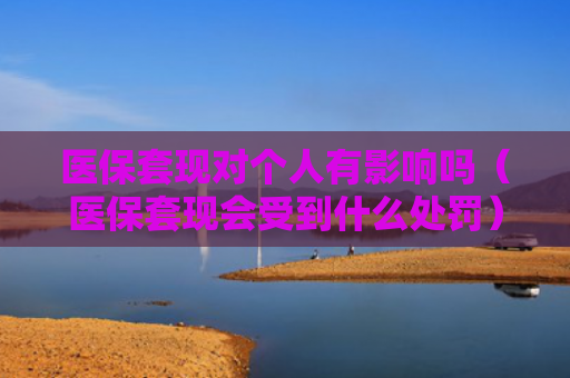医保套现对个人有影响吗（医保套现会受到什么处罚）