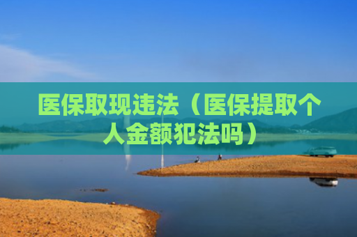 医保取现违法（医保提取个人金额犯法吗）