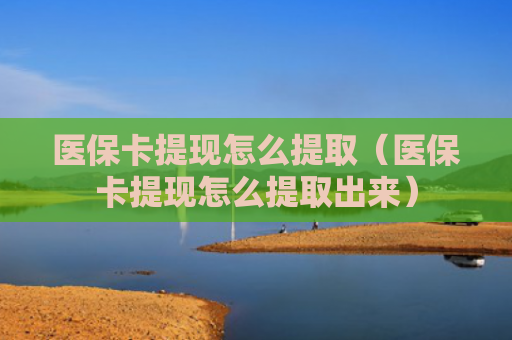 医保卡提现怎么提取（医保卡提现怎么提取出来）