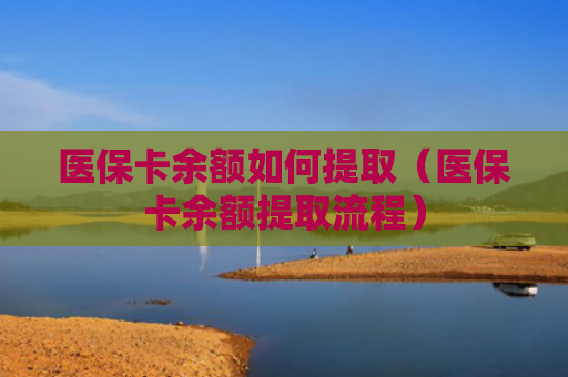 医保卡余额如何提取（医保卡余额提取流程）