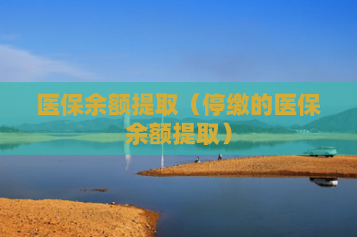 医保余额提取（停缴的医保余额提取）