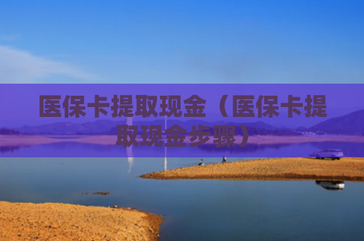 医保卡提取现金（医保卡提取现金步骤）