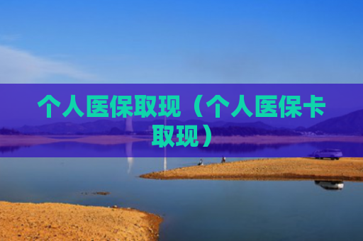 个人医保取现（个人医保卡取现）