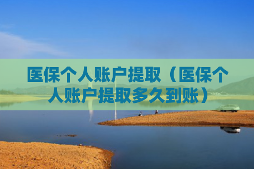 医保个人账户提取（医保个人账户提取多久到账）