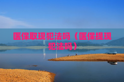医保取现犯法吗（医保提现犯法吗）