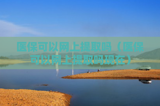 医保可以网上提取吗（医保可以网上提取吗现在）
