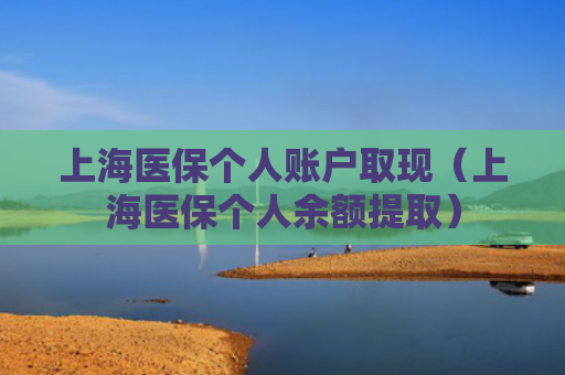 上海医保个人账户取现（上海医保个人余额提取）