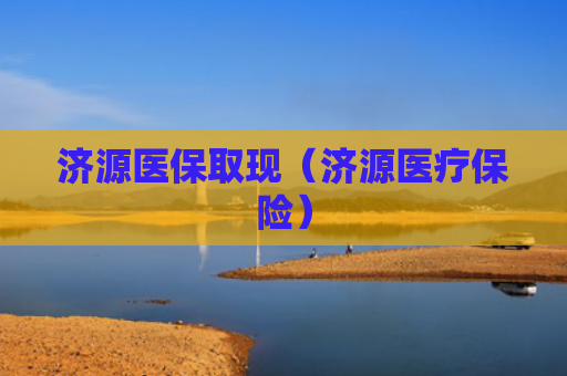 济源医保取现（济源医疗保险）