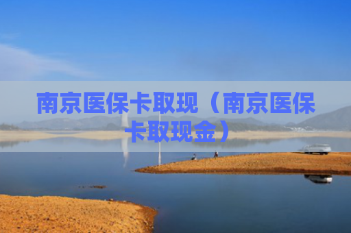 南京医保卡取现（南京医保卡取现金）