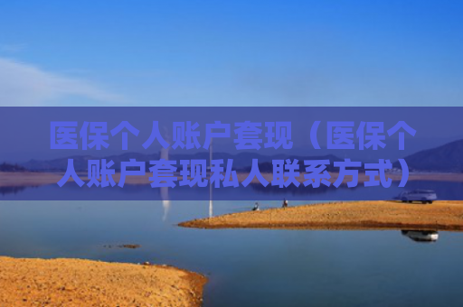 医保个人账户套现（医保个人账户套现私人联系方式）