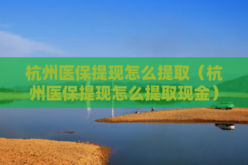 杭州医保提现怎么提取（杭州医保提现怎么提取现金）