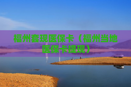 福州套现医保卡（福州当地医保卡提现）
