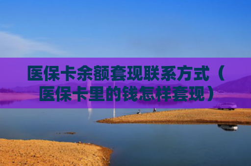 医保卡余额套现联系方式（医保卡里的钱怎样套现）