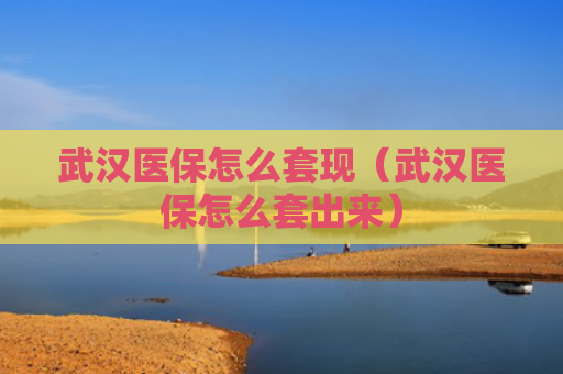 武汉医保怎么套现（武汉医保怎么套出来）