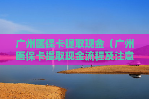 广州医保卡提取现金（广州医保卡提取现金流程及注意事项）