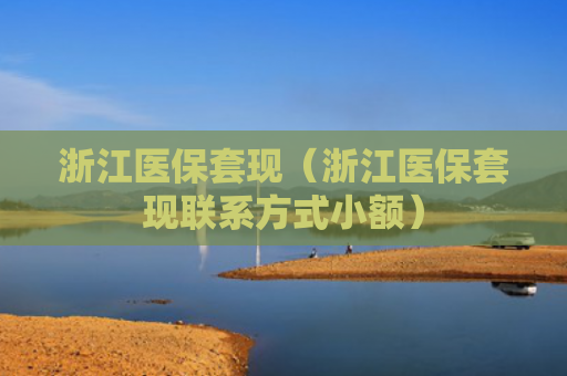 浙江医保套现（浙江医保套现联系方式小额）