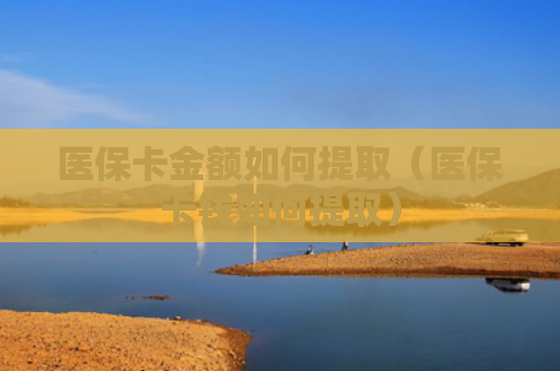 医保卡金额如何提取（医保卡钱如何提取）