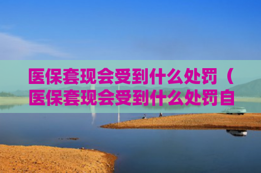 医保套现会受到什么处罚（医保套现会受到什么处罚自己的钱）