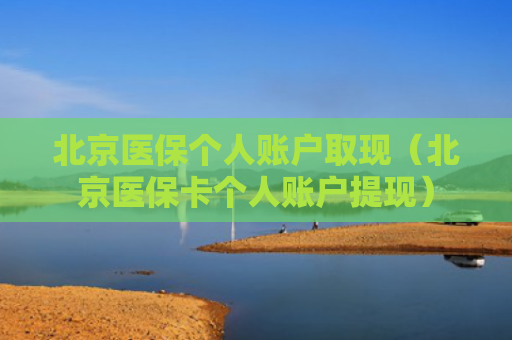 北京医保个人账户取现（北京医保卡个人账户提现）
